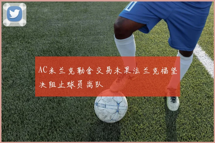 AC米兰克勒舍交易未果法兰克福坚决阻止球员离队
