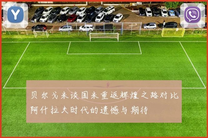 贝尔戈米谈国米重返辉煌之路对比阿什拉夫时代的遗憾与期待