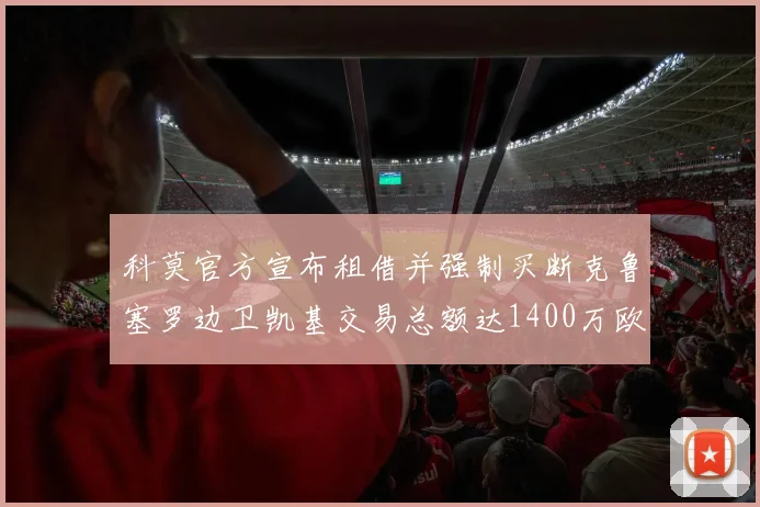 科莫官方宣布租借并强制买断克鲁塞罗边卫凯基交易总额达1400万欧