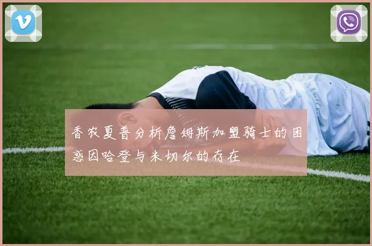 香农夏普分析詹姆斯加盟骑士的困惑因哈登与米切尔的存在