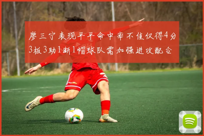 廖三宁表现平平命中率不佳仅得4分3板3助1断1帽球队需加强进攻配合