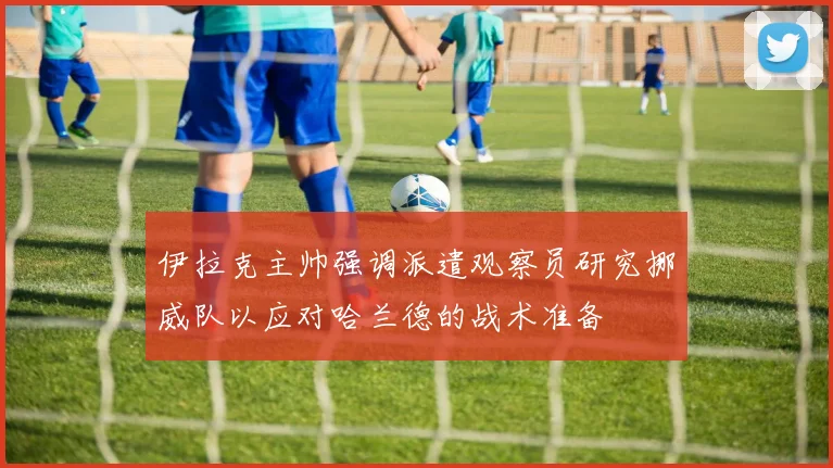 伊拉克主帅强调派遣观察员研究挪威队以应对哈兰德的战术准备